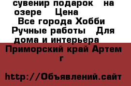 сувенир подарок “ на озере“ › Цена ­ 1 250 - Все города Хобби. Ручные работы » Для дома и интерьера   . Приморский край,Артем г.